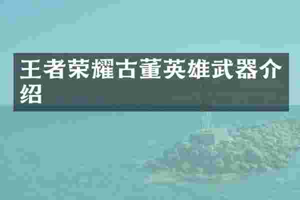 王者荣耀古董英雄武器介绍