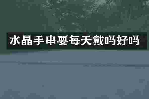 水晶手串要每天戴吗好吗