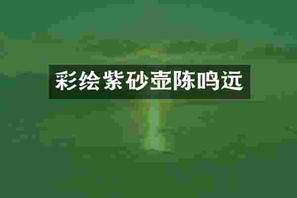 彩绘紫砂壶陈鸣远