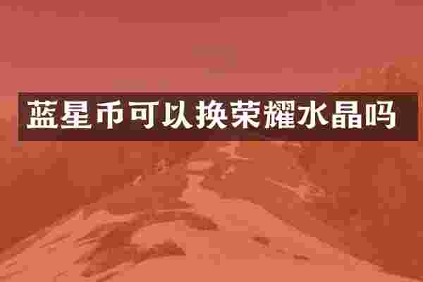 蓝星币可以换荣耀水晶吗