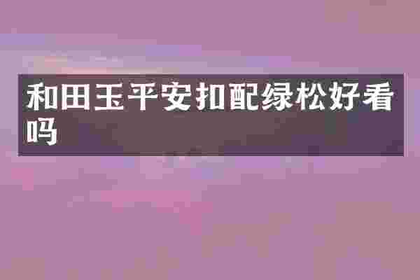 和田玉平安扣配绿松好看吗