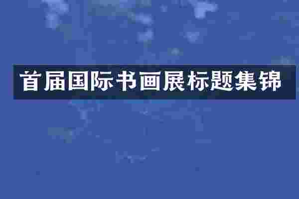 首届国际书画展标题集锦