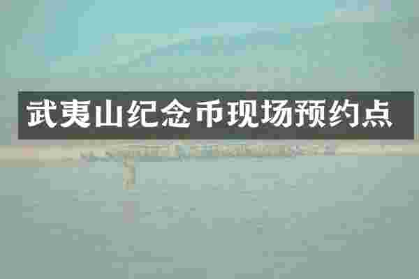 武夷山纪念币现场预约点