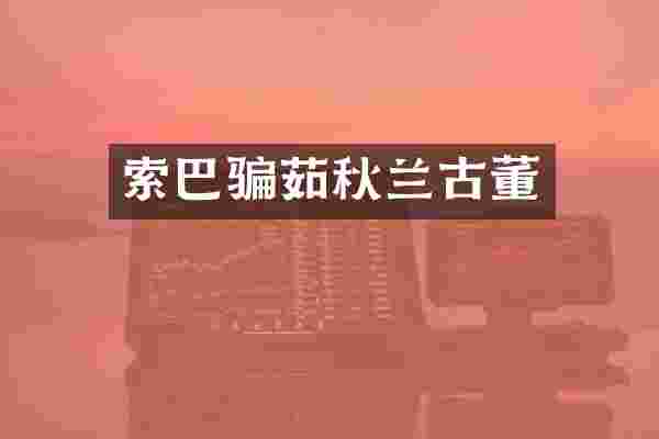 索巴骗茹秋兰古董
