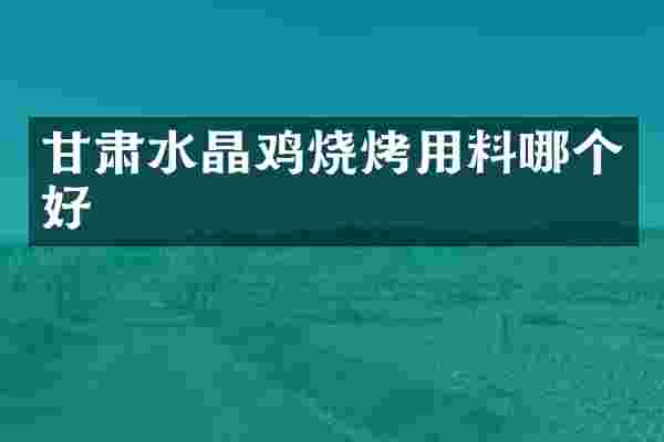 甘肃水晶鸡烧烤用料哪个好