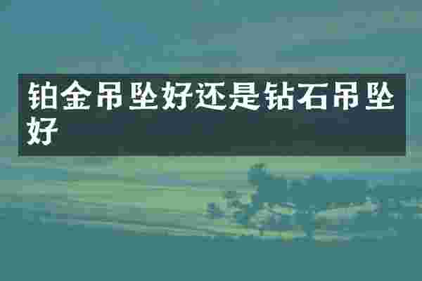 铂金吊坠好还是钻石吊坠好