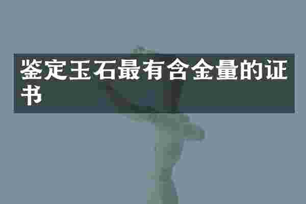 鉴定玉石最有含金量的证书