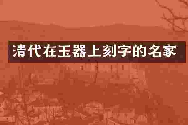 清代在玉器上刻字的名家
