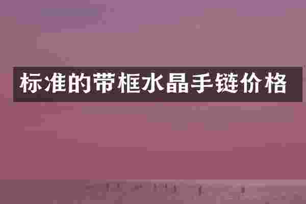 标准的带框水晶手链价格