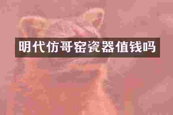 明代仿哥窑瓷器值钱吗