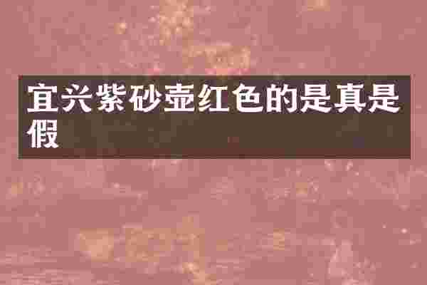 宜兴紫砂壶红色的是真是假