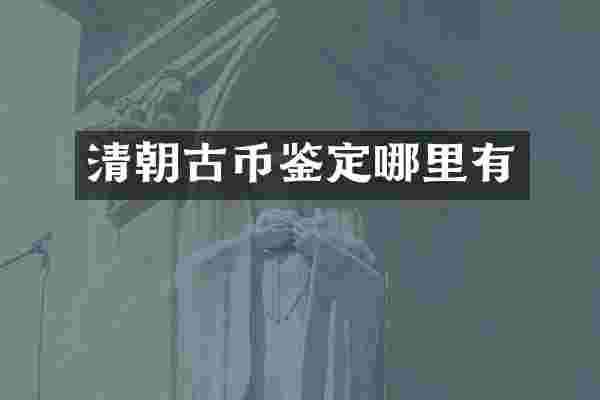 清朝古币鉴定哪里有