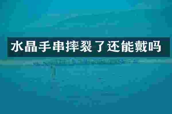 水晶手串摔裂了还能戴吗