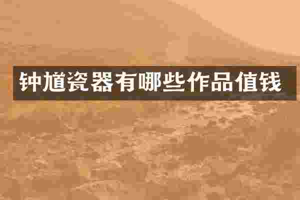 钟馗瓷器有哪些作品值钱