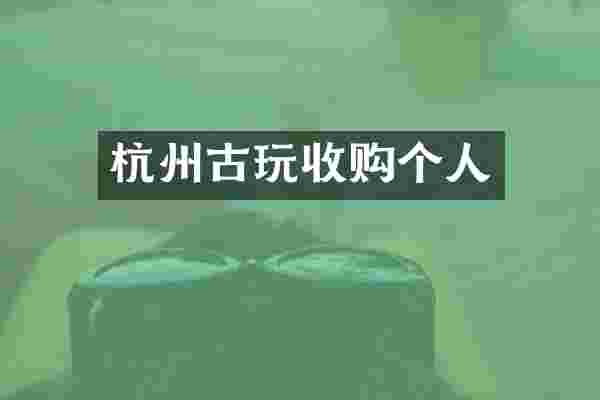 杭州古玩收购个人