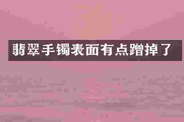 翡翠手镯表面有点蹭掉了