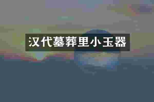 汉代墓葬里小玉器