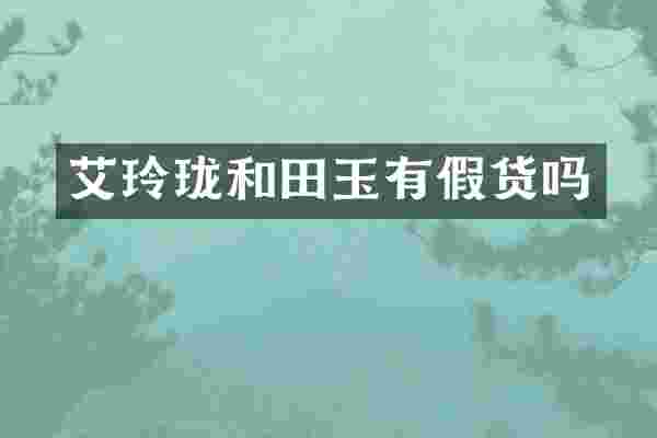 艾玲珑和田玉有假货吗
