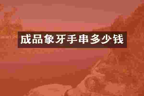 成品象牙手串多少钱