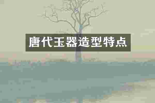 唐代玉器造型特点