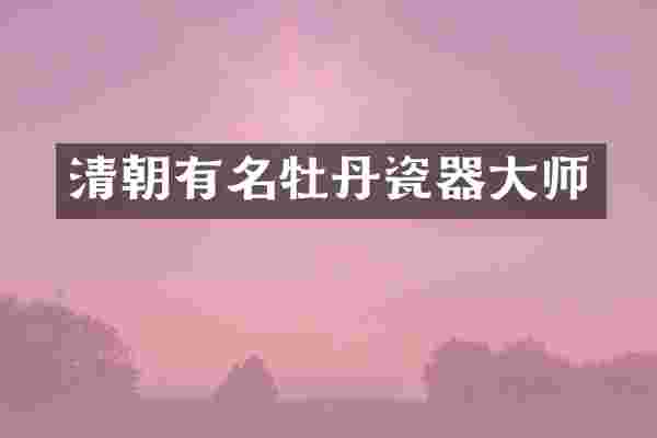 清朝有名牡丹瓷器大师