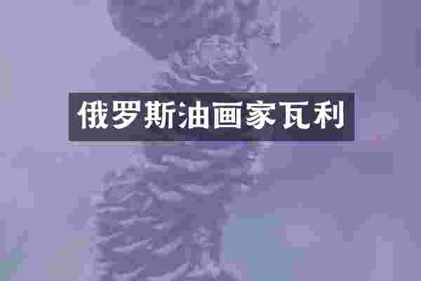 俄罗斯油画家瓦利