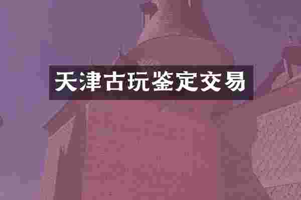 天津古玩鉴定交易