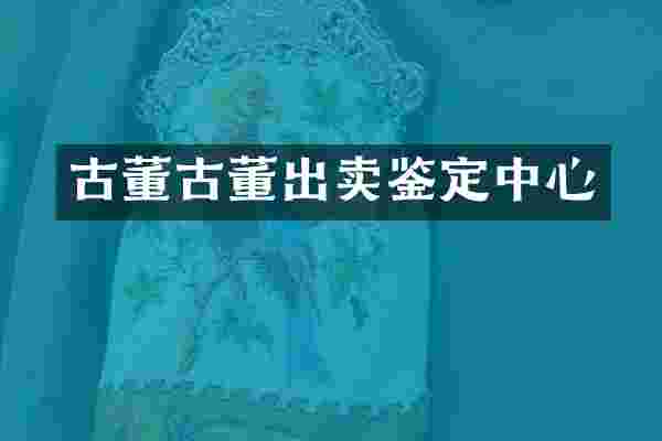 古董古董出卖鉴定中心
