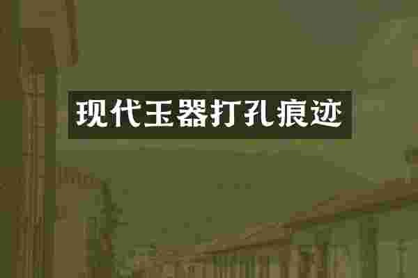 现代玉器打孔痕迹