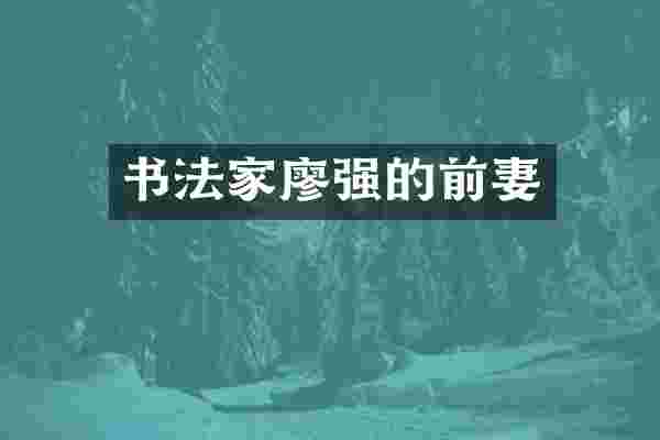 书法家廖强的前妻