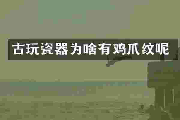 古玩瓷器为啥有鸡爪纹呢