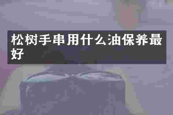 松树手串用什么油保养最好