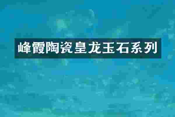 峰霞陶瓷皇龙玉石系列