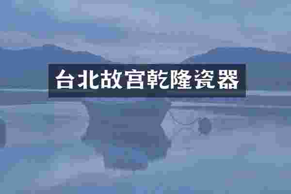 台北故宫乾隆瓷器