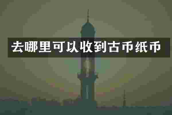 去哪里可以收到古币纸币