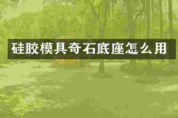 硅胶模具奇石底座怎么用