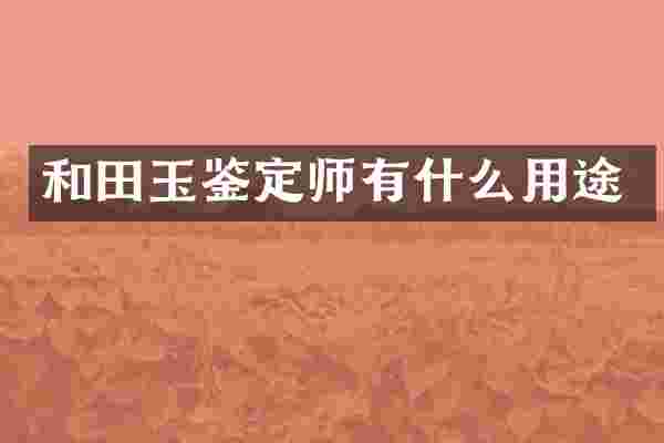 和田玉鉴定师有什么用途