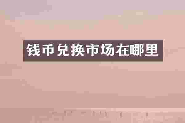 钱币兑换市场在哪里