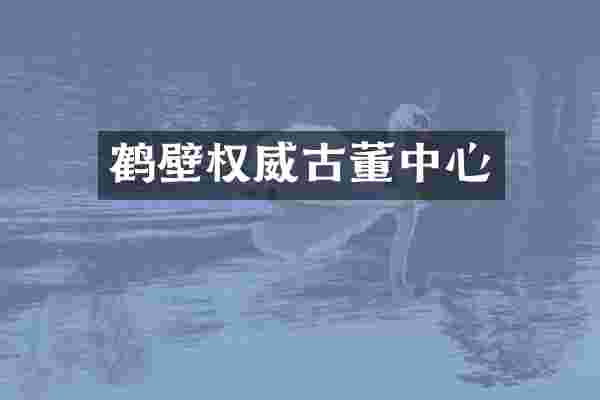 鹤壁权威古董中心