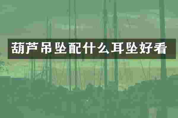 葫芦吊坠耳坠好看