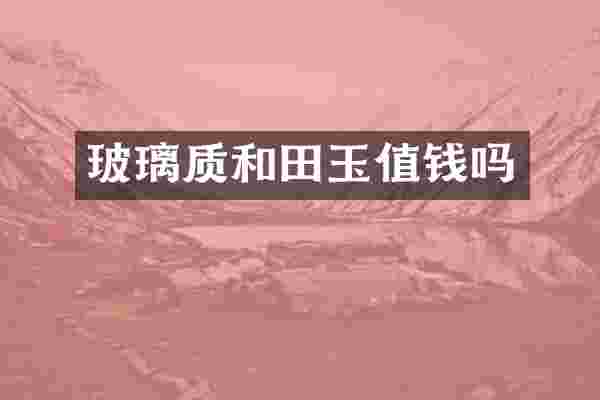 玻璃质和田玉值钱吗