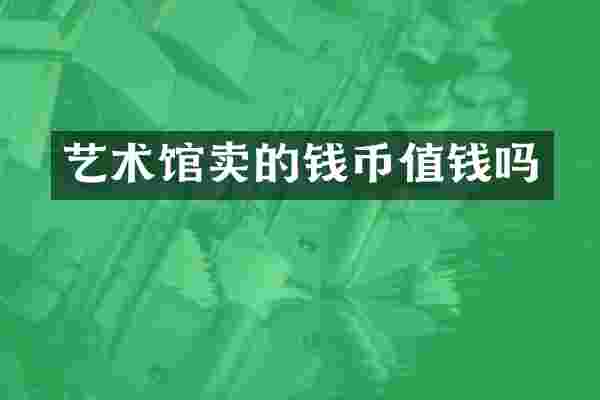 艺术馆卖的钱币值钱吗