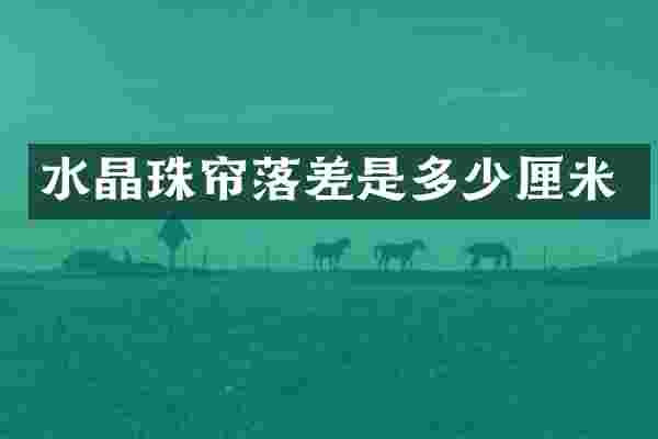 水晶珠帘落差是多少厘米