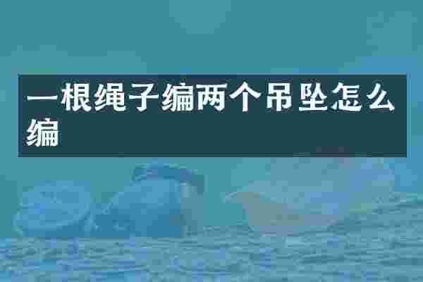 一根绳子编两个吊坠怎么编