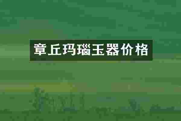 章丘玛瑙玉器价格