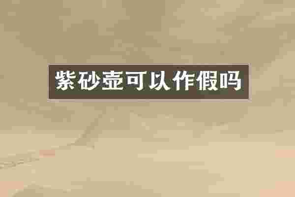 紫砂壶可以作假吗