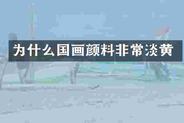 为什么国画颜料非常淡黄