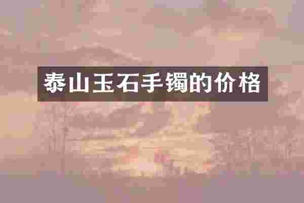 泰山玉石手镯的价格