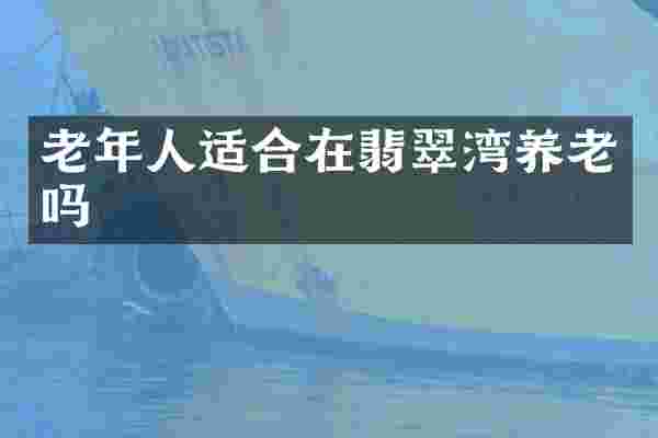 老年人适合在翡翠湾养老吗