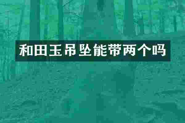 和田玉吊坠能带两个吗